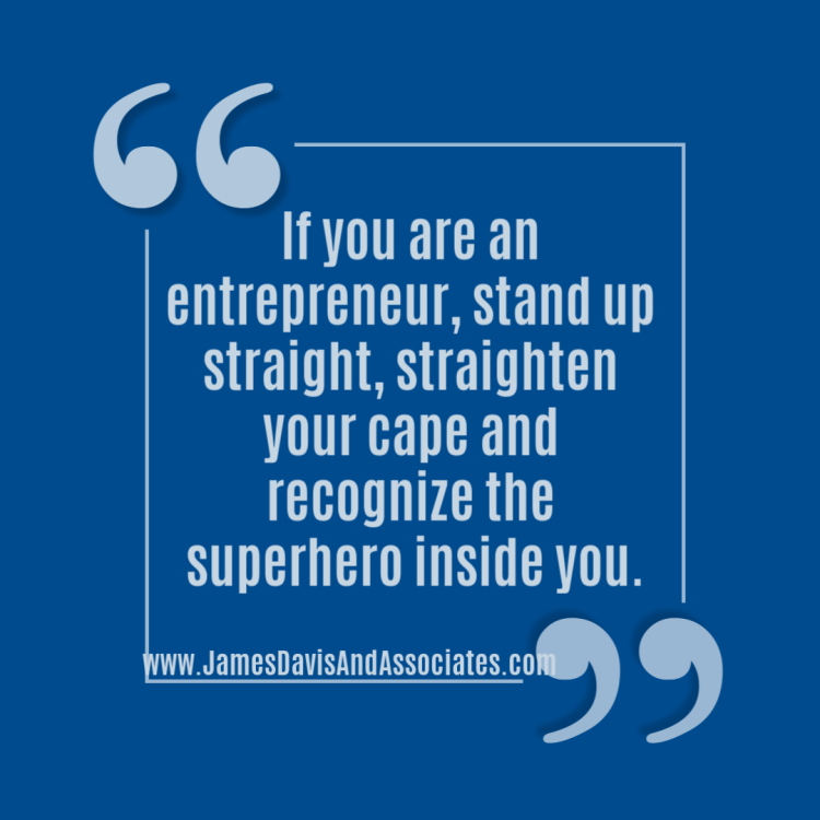 If you are an entrepreneur, stand up straight, straighten your cape and recognize the superhero inside you.